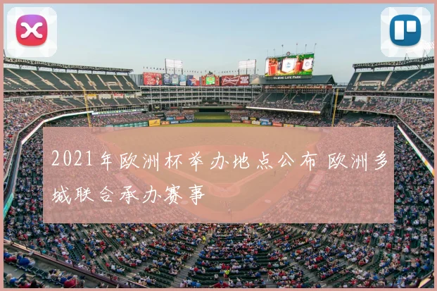 2021年欧洲杯举办地点公布 欧洲多城联合承办赛事