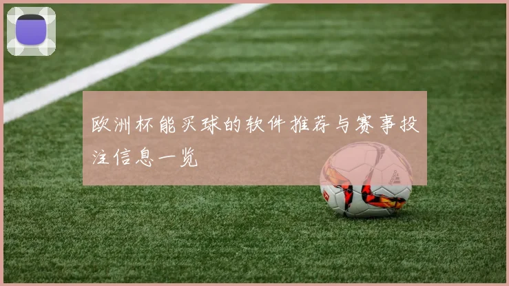 欧洲杯能买球的软件推荐与赛事投注信息一览
