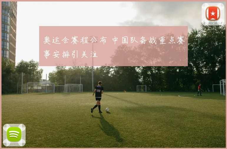 奥运会赛程公布 中国队备战重点赛事安排引关注