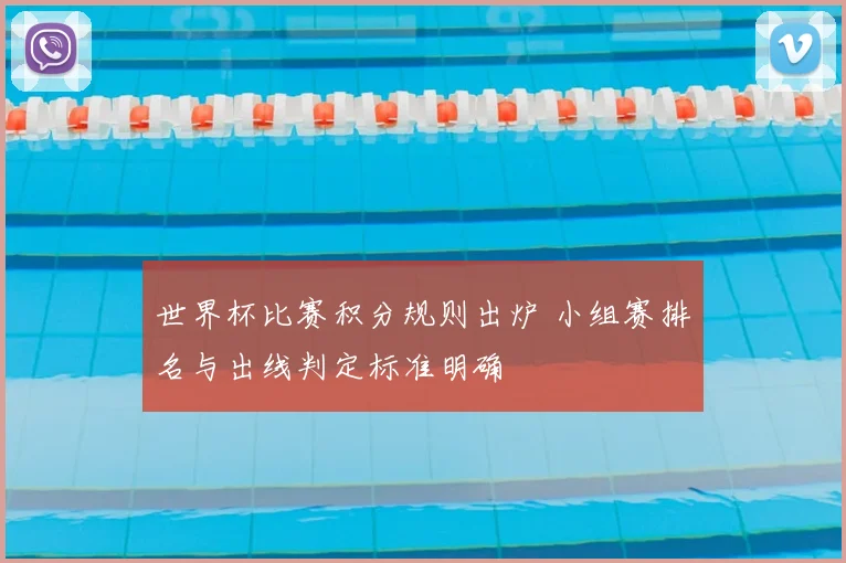世界杯比赛积分规则出炉 小组赛排名与出线判定标准明确