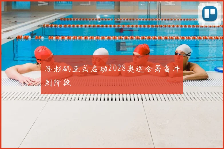 洛杉矶正式启动2028奥运会筹备冲刺阶段