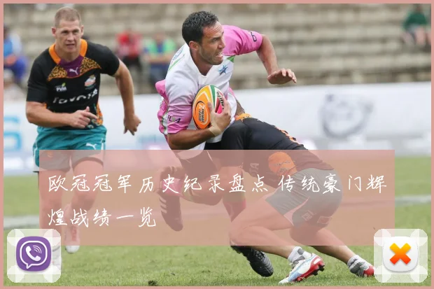 欧冠冠军历史纪录盘点 传统豪门辉煌战绩一览