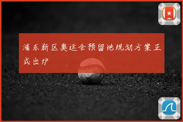 浦东新区奥运会预留地规划方案正式出炉