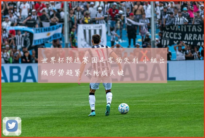 世界杯预选赛国足客场失利 小组出线形势趋紧 末轮成关键