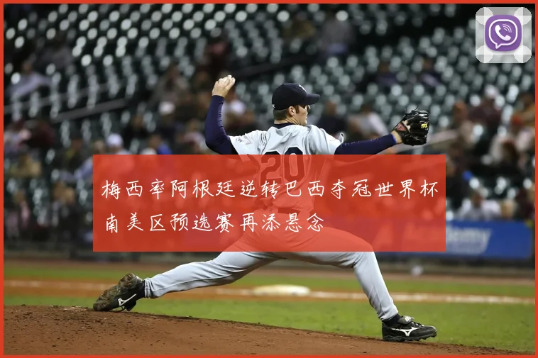 梅西率阿根廷逆转巴西夺冠世界杯南美区预选赛再添悬念