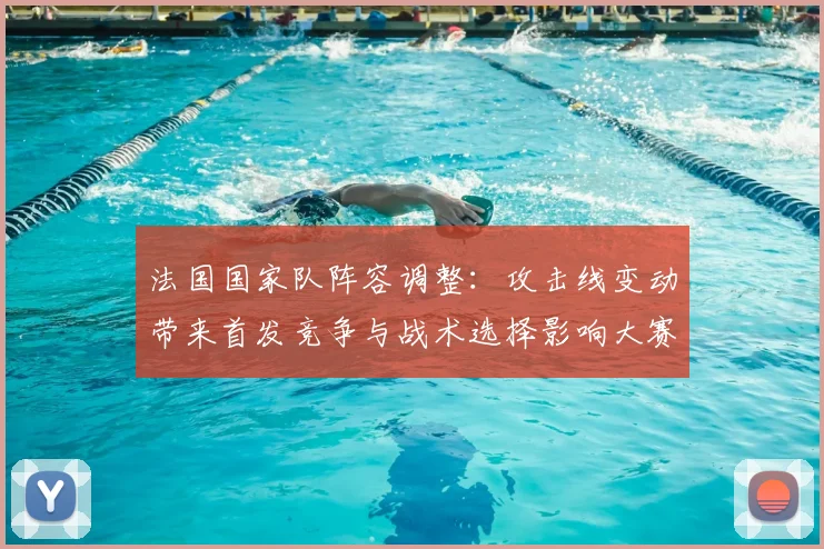 法国国家队阵容调整：攻击线变动带来首发竞争与战术选择影响大赛备战