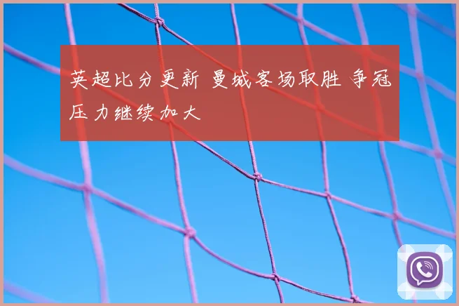 英超比分更新 曼城客场取胜 争冠压力继续加大
