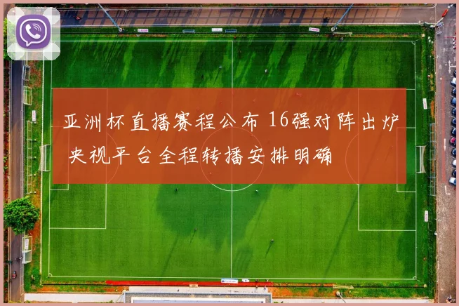 亚洲杯直播赛程公布 16强对阵出炉 央视平台全程转播安排明确