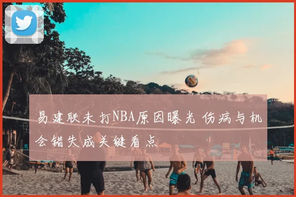 易建联未打NBA原因曝光 伤病与机会错失成关键看点