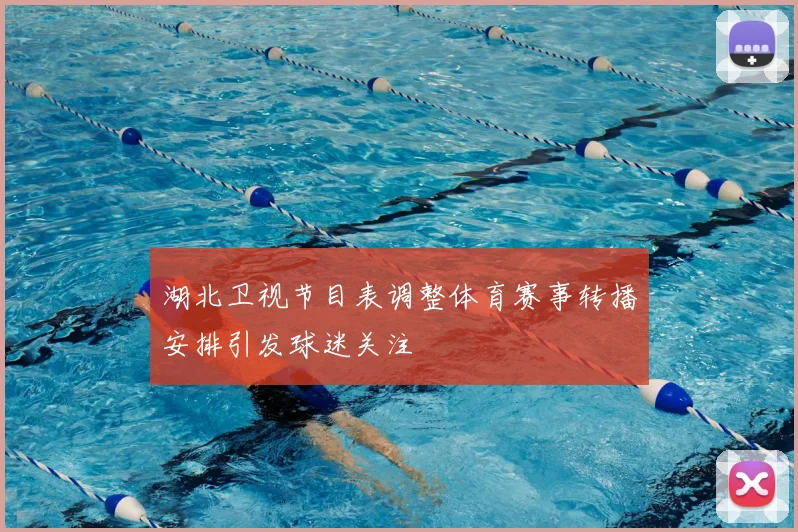 湖北卫视节目表调整体育赛事转播安排引发球迷关注