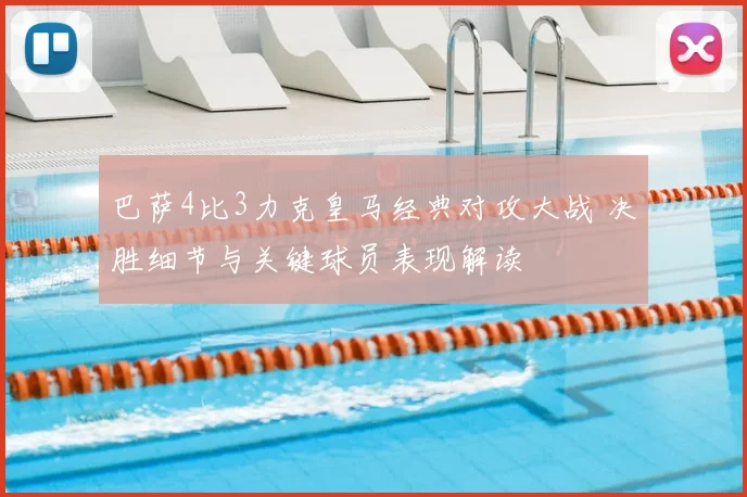 巴萨4比3力克皇马经典对攻大战 决胜细节与关键球员表现解读