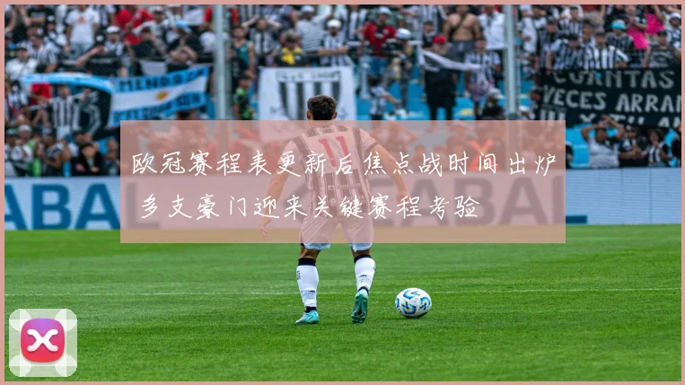 欧冠赛程表更新后焦点战时间出炉 多支豪门迎来关键赛程考验