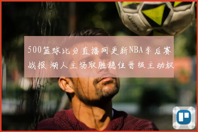 500篮球比分直播网更新NBA季后赛战报 湖人主场取胜稳住晋级主动权