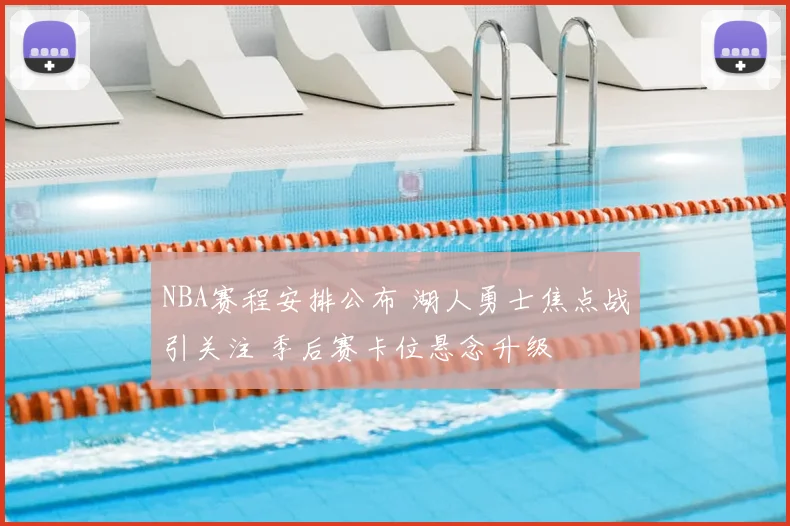 NBA赛程安排公布 湖人勇士焦点战引关注 季后赛卡位悬念升级