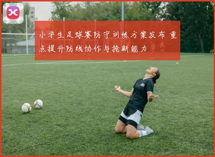 小学生足球赛防守训练方案发布 重点提升防线协作与抢断能力
