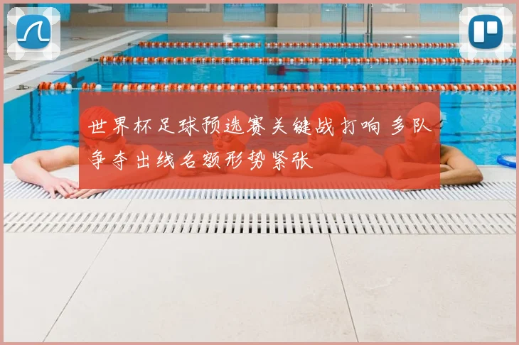 世界杯足球预选赛关键战打响 多队争夺出线名额形势紧张