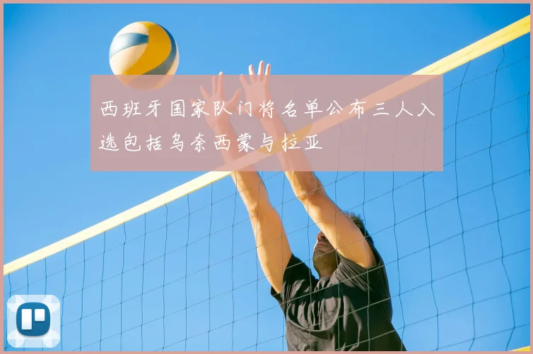 西班牙国家队门将名单公布三人入选包括乌奈西蒙与拉亚