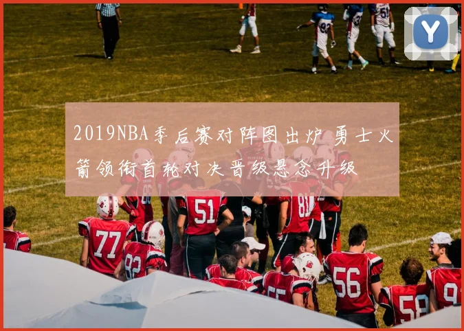 2019NBA季后赛对阵图出炉 勇士火箭领衔首轮对决晋级悬念升级