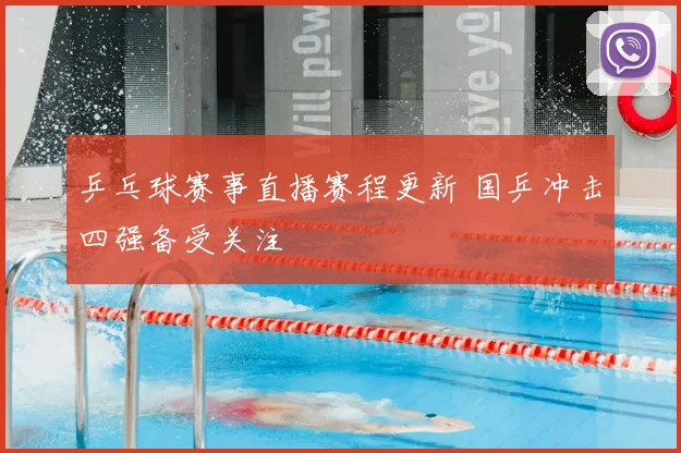 乒乓球赛事直播赛程更新 国乒冲击四强备受关注