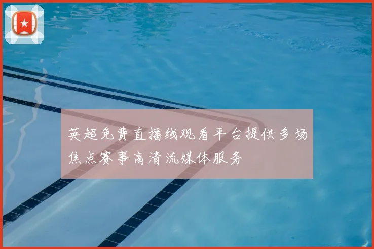 英超免费直播线观看平台提供多场焦点赛事高清流媒体服务