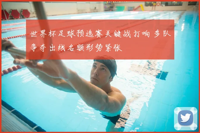 世界杯足球预选赛关键战打响 多队争夺出线名额形势紧张