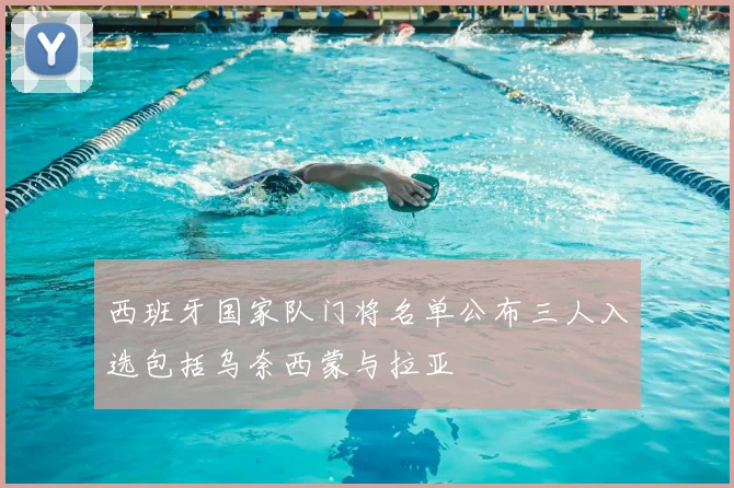 西班牙国家队门将名单公布三人入选包括乌奈西蒙与拉亚