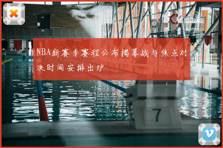 NBA新赛季赛程公布揭幕战与焦点对决时间安排出炉