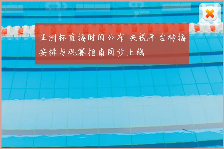 亚洲杯直播时间公布 央视平台转播安排与观赛指南同步上线