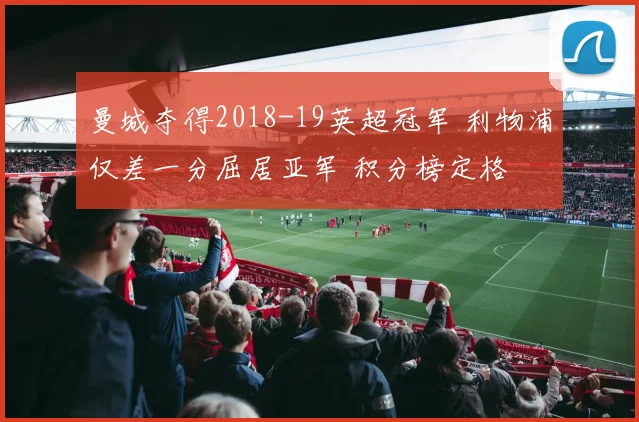 曼城夺得2018-19英超冠军 利物浦仅差一分屈居亚军 积分榜定格