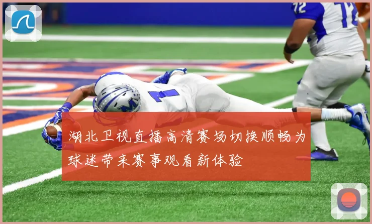 湖北卫视直播高清赛场切换顺畅为球迷带来赛事观看新体验