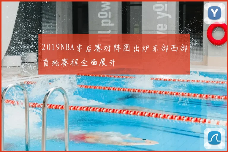 2019NBA季后赛对阵图出炉东部西部首轮赛程全面展开