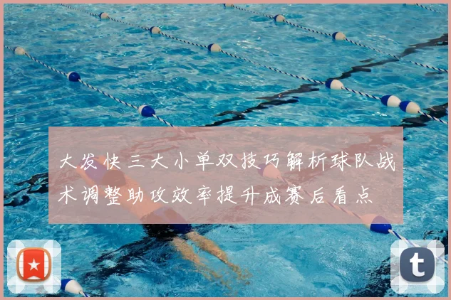 大发快三大小单双技巧解析球队战术调整助攻效率提升成赛后看点