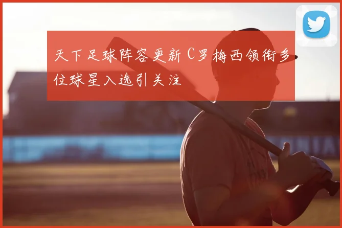 天下足球阵容更新 C罗梅西领衔多位球星入选引关注